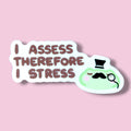 I Assess Therefore I Stress Vinyl Sticker