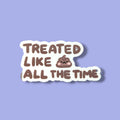 Treated Like Poo All The Time Vinyl Sticker