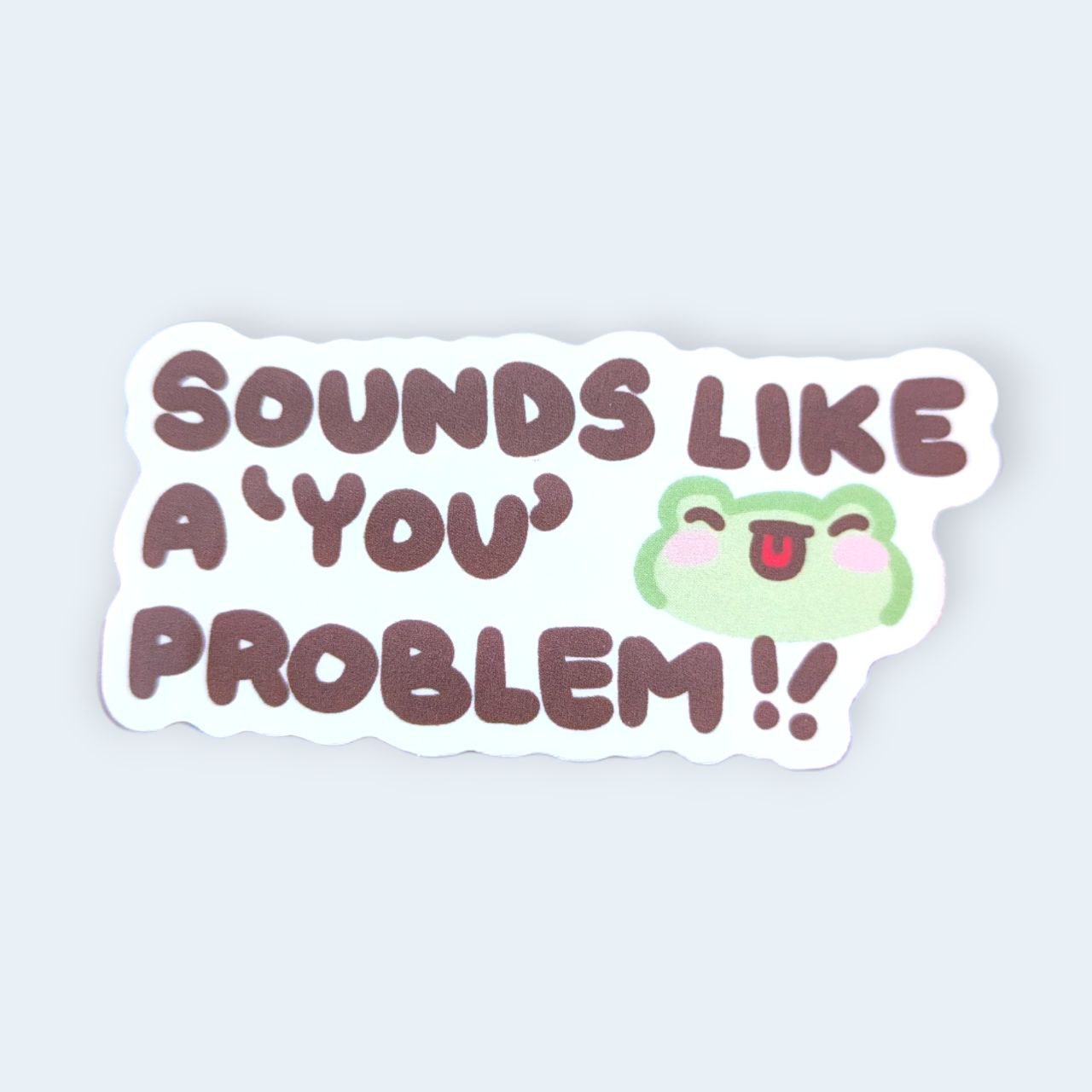 Sounds like a 'you' problem Vinyl Sticker