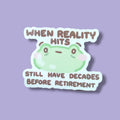 When Reality Hits.. Still Have Decades Before Retirement Vinyl Sticker